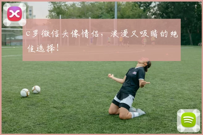 c罗微信头像情侣,浪漫又吸睛的绝佳选择!