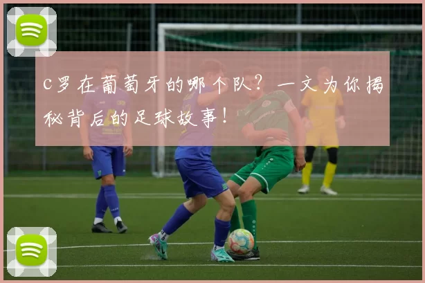 c罗在葡萄牙的哪个队？一文为你揭秘背后的足球故事！