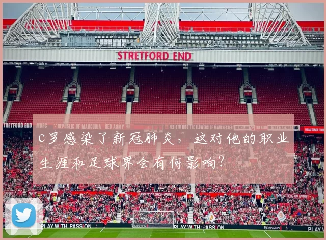 c罗感染了新冠肺炎,这对他的职业生涯和足球界会有何影响?